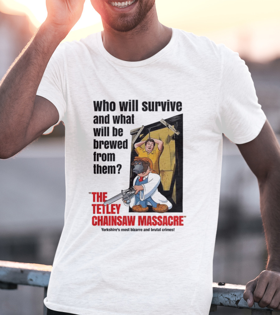 Who Will Survive And What Will Be Brewed From Them The Tetley Chainsaw Massacre T-Shirt
