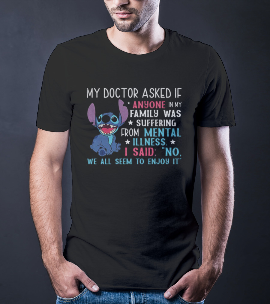 Stitch My Doctor Asked If Anyone In My Family Was Suffering From Mental Illness I Said No We All Seem To Enjoy It T-Shirt