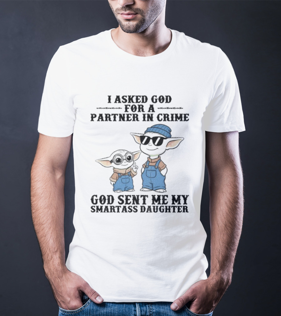 Baby Yoda I Asked God For A Partner In Crime God Sent Me My Smartass Daughter T-Shirt