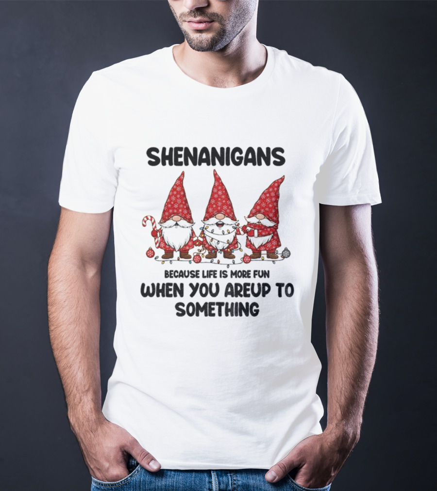 Shenanigans Merry Christmas Gnome Life Fun Upto Something T-Shirt