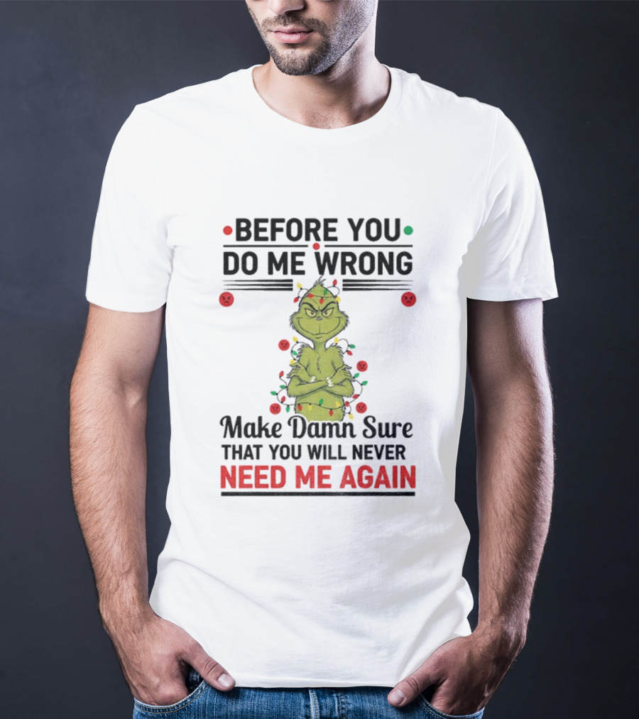 Grinch Before You Do Me Wrong Make Damn Sure That You Will Never Need Me Again Christmas T-Shirt