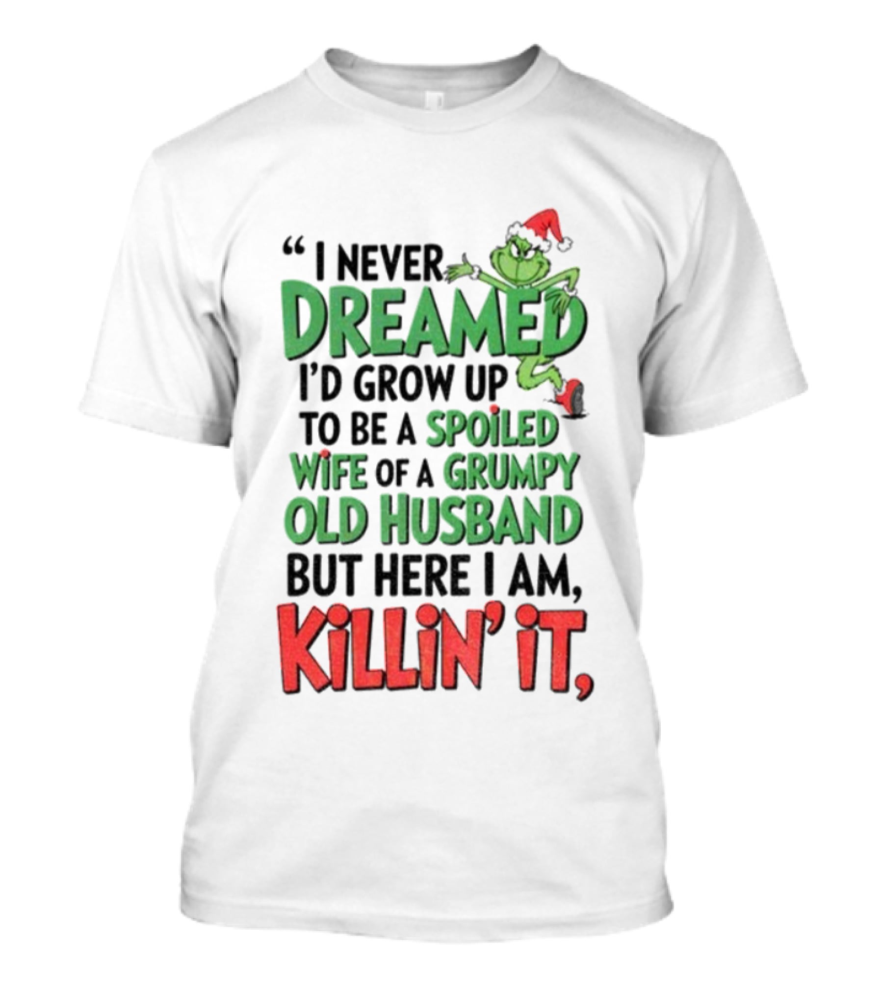 Grinch I Never Dreamed Spoiled Wife Of Grumpy Old Husband Killin It Christmas T-Shirt