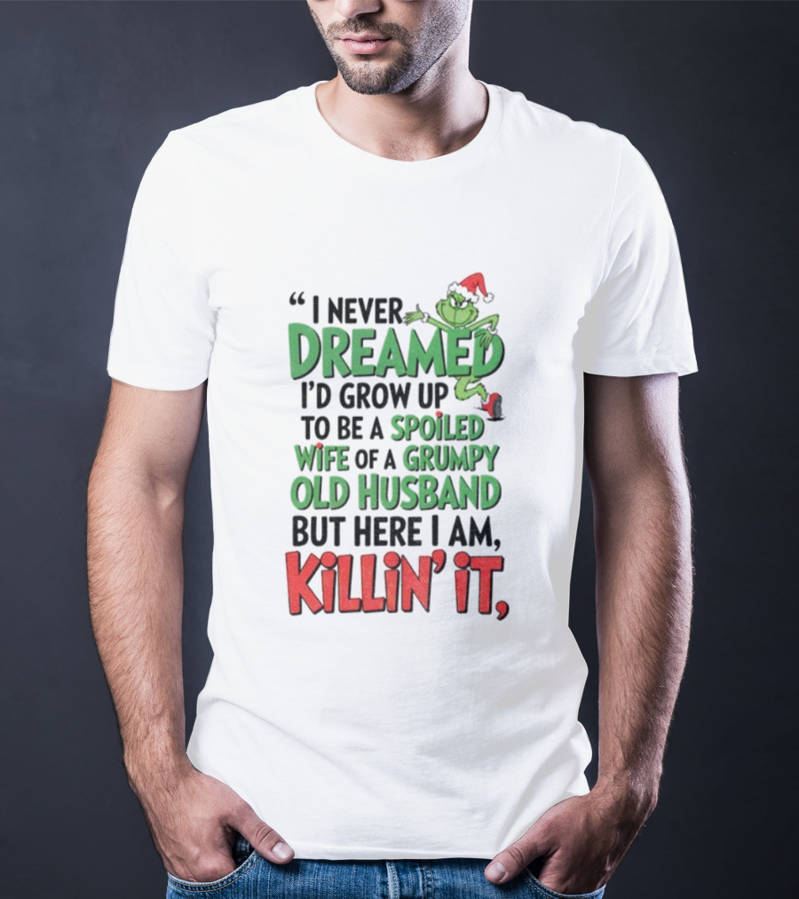 Grinch I Never Dreamed Spoiled Wife Of Grumpy Old Husband Killin It Christmas T-Shirt
