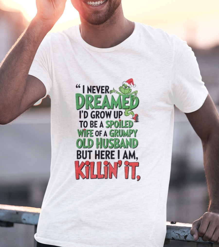 Grinch I Never Dreamed Spoiled Wife Of Grumpy Old Husband Killin It Christmas T-Shirt