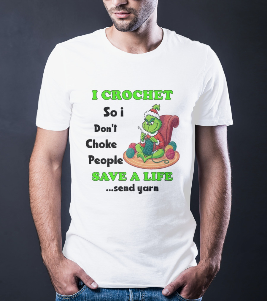 I Crochet So I Don’t Choke People Save A Life Send Yarn Grinch Xmas T-Shirt