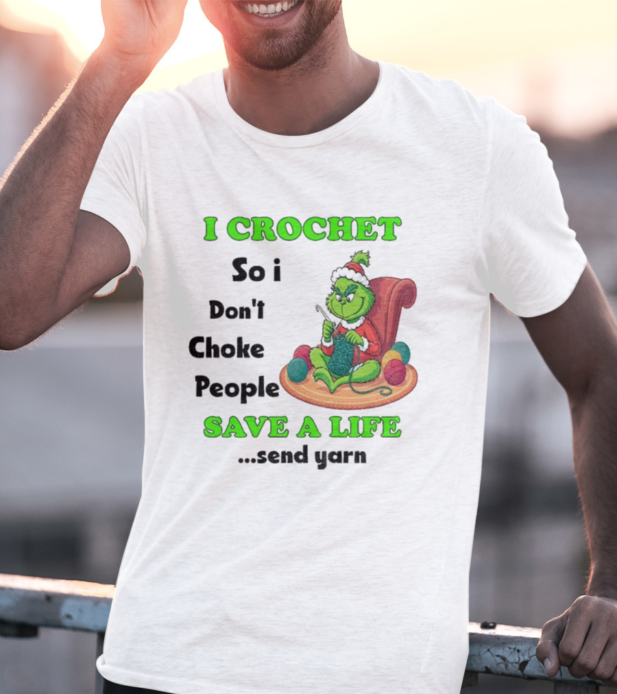 I Crochet So I Don’t Choke People Save A Life Send Yarn Grinch Xmas T-Shirt