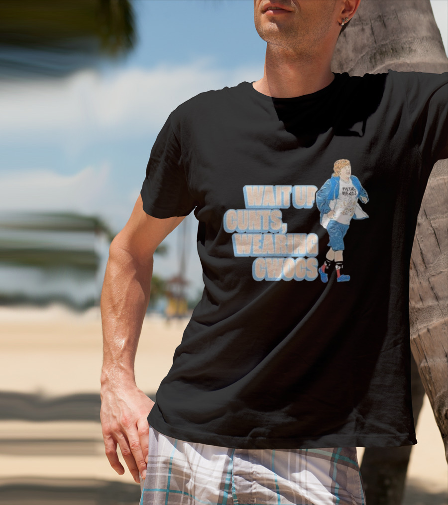 Wait Up Cunts Wearing Cwocs Chris Lilley Gavin Metal Heads T-Shirt