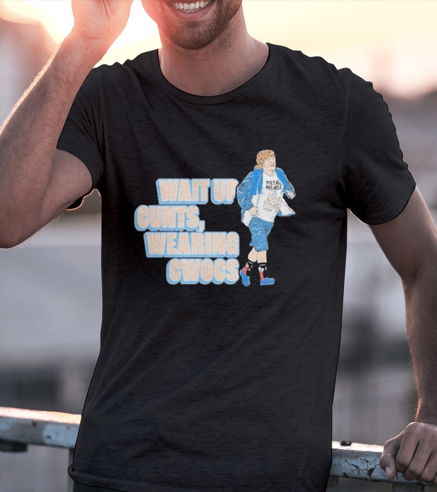 Wait Up Cunts Wearing Cwocs Chris Lilley Gavin Metal Heads T-Shirt