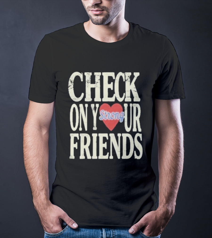 Check On Your Friends Strong Heart Message T-Shirt