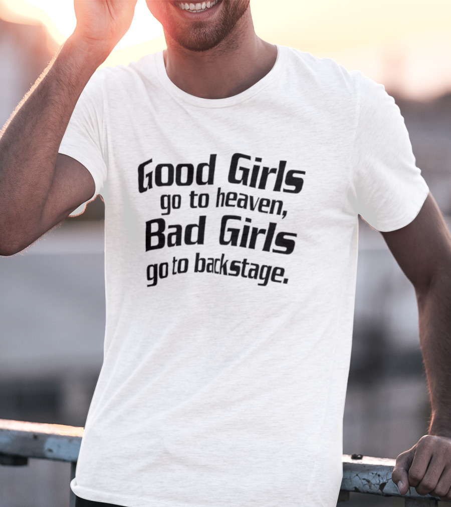Good Girls Go To Heaven Bad Girls Go To Backstage T-Shirt