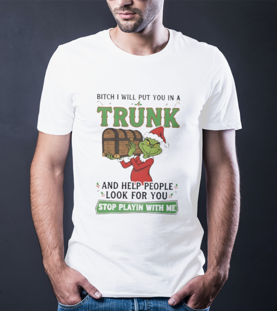 Bitch I Will Put You In A Trunk Grinch Stop Playin With Me T-Shirt