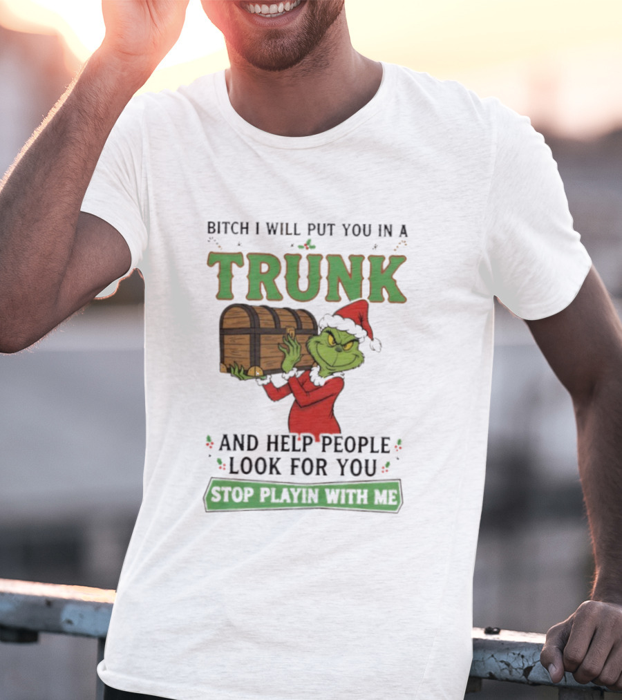 Bitch I Will Put You In A Trunk Grinch Stop Playin With Me T-Shirt