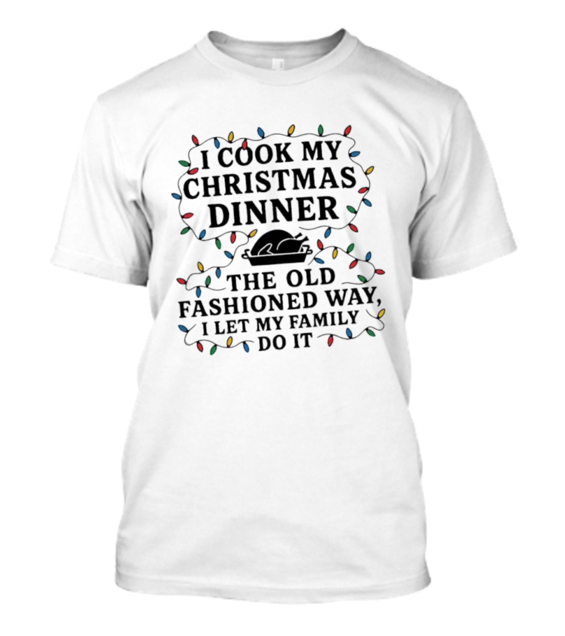 I Cook My Christmas Dinner The Old Fashioned Way I Let My Family Do It Lights T-Shirt