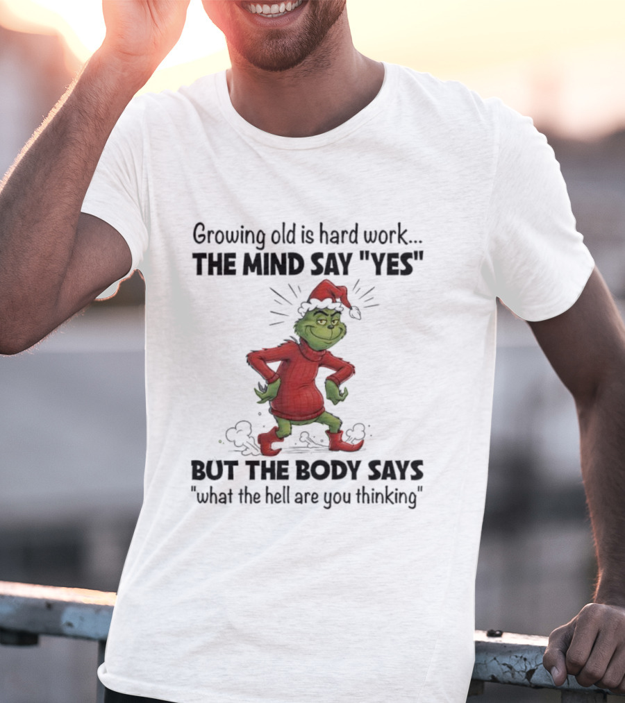 Grinch Growing Old Is Hard Work The Mind Say Yes But The Body Says What The Hell Are You Thinking T-Shirt