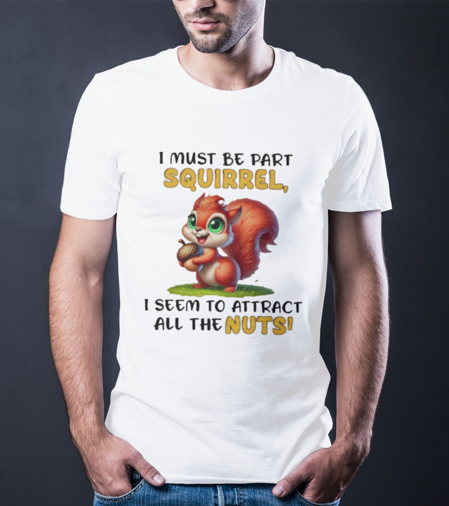 I Must Be Part Squirrel I Seem To Attract All The Nuts T-Shirt
