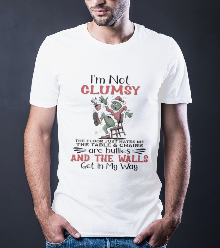 I'm Not Clumsy The Floor Hates Me Table Chairs Are Bullies Walls Get In My Way Grinch T-Shirt