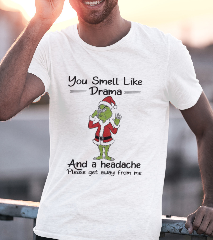 Grinch You Smell Like Drama And A Headache Please Get Away From Me T-Shirt