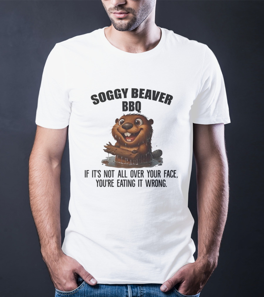 Soggy Beaver BBQ If It's Not All Over Your Face You're Eating It Wrong T-Shirt