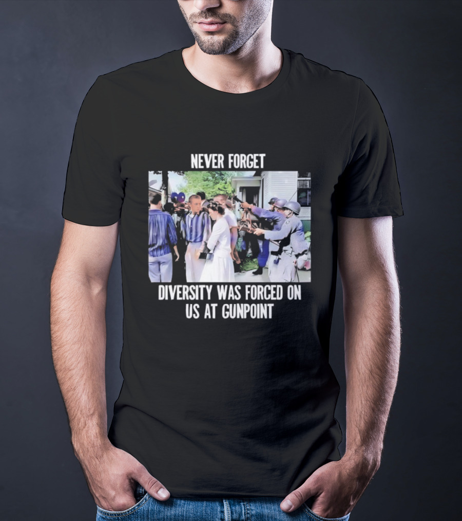 Never Forget Diversity Was Forced On US At Gunpoint T-Shirt