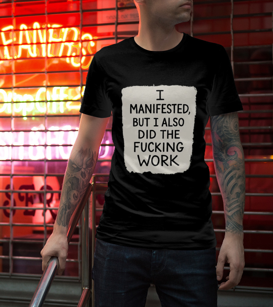 I Manifested But I Also Did The Fucking Work Motivational Empowerment T-Shirt