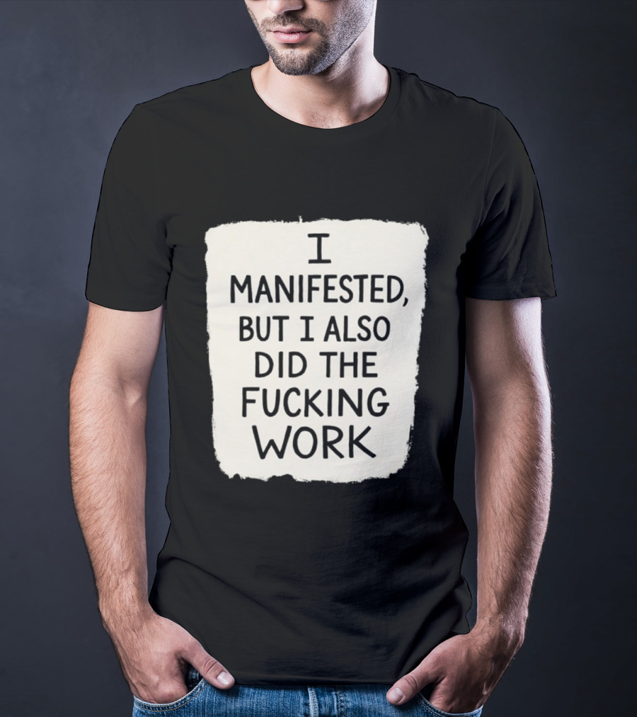 I Manifested But I Also Did The Fucking Work Motivational Empowerment T-Shirt