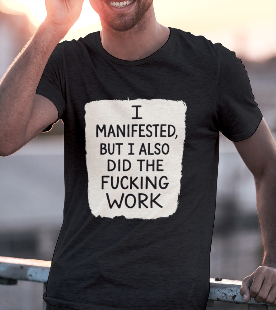 I Manifested But I Also Did The Fucking Work Motivational Empowerment T-Shirt