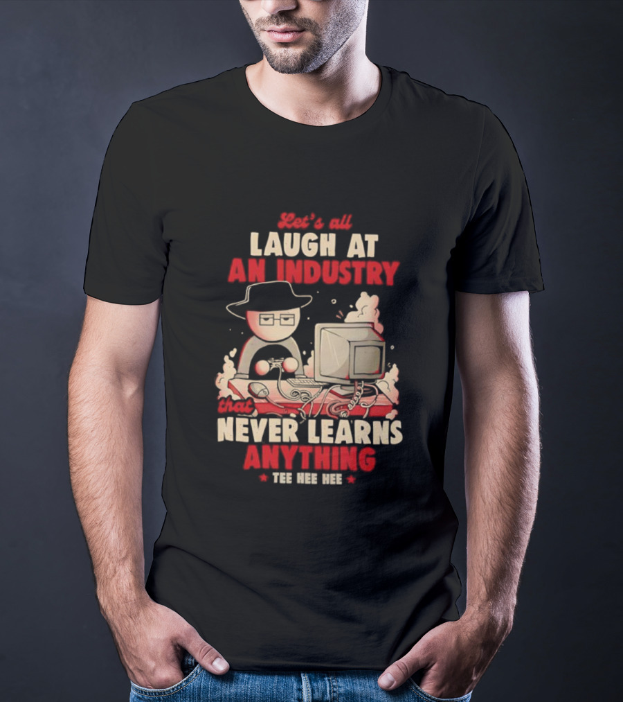 Let's All Laugh At An Industry That Never Learns Anything T-Shirt