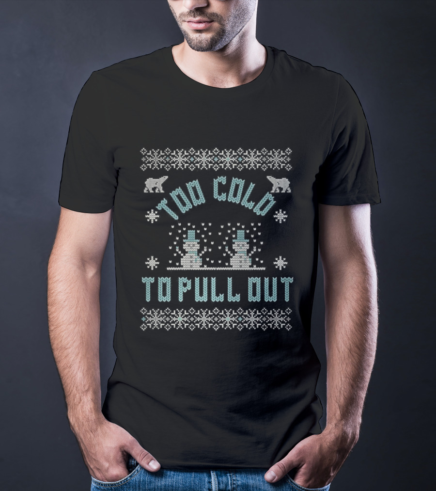 Too Cold To Pull Out Ugly Christmas Snowmen Sweater Pattern T-Shirt