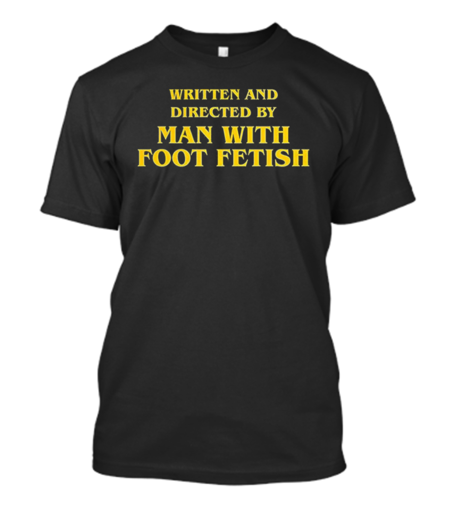 Written And Directed By Man With Foot Fetish Bold Yellow Text T-Shirt