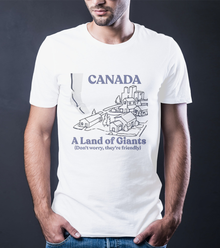 Canada A Land Of Giants Don’t Worry They’re Friendly T-Shirt