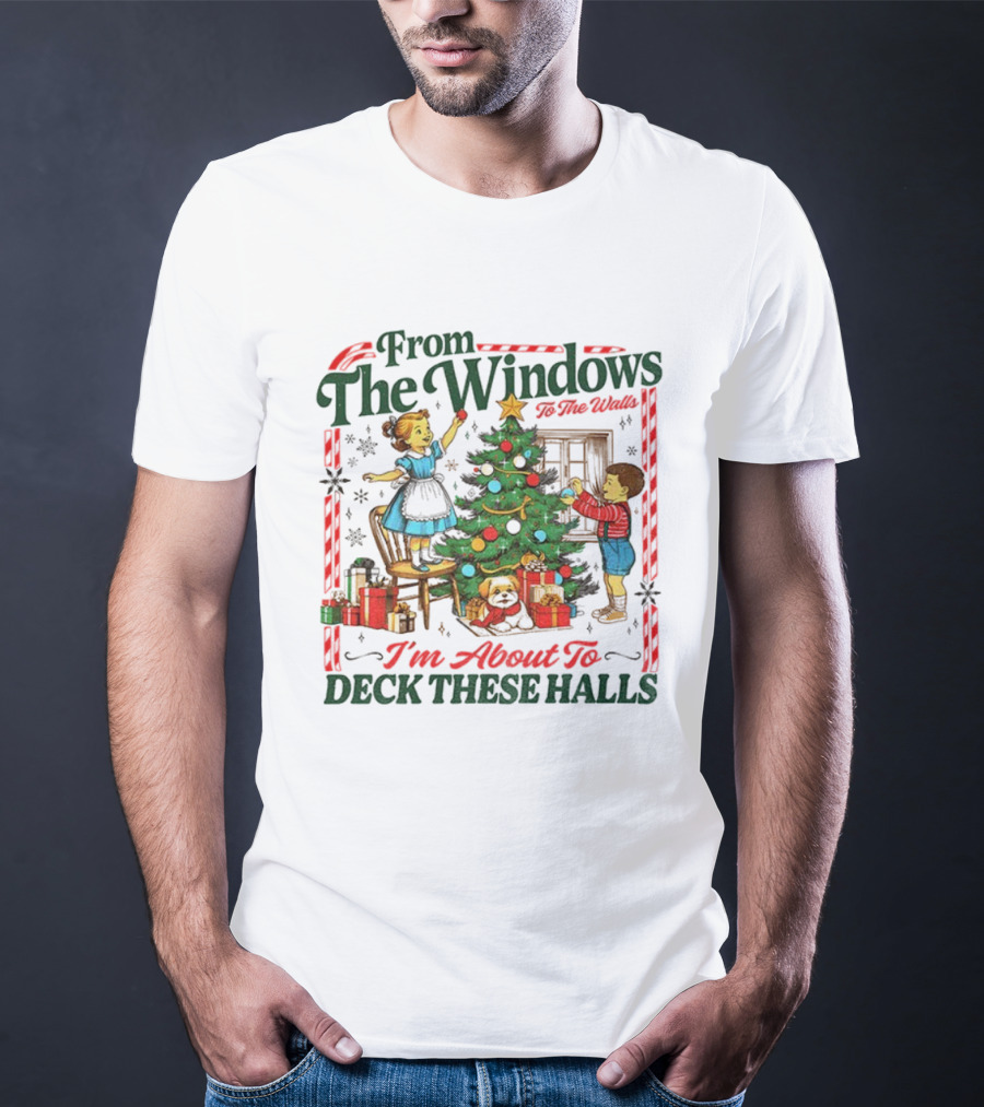 From The Windows To The Walls I'm About To Deck These Halls T-Shirt