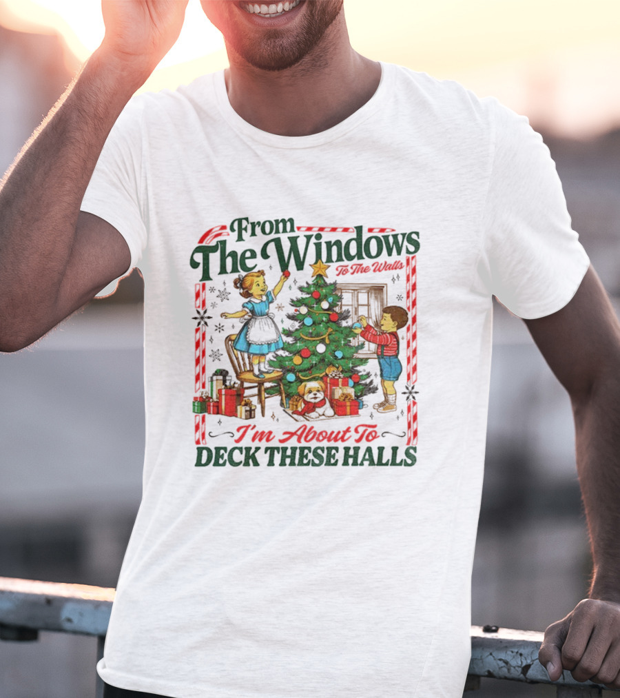 From The Windows To The Walls I'm About To Deck These Halls T-Shirt