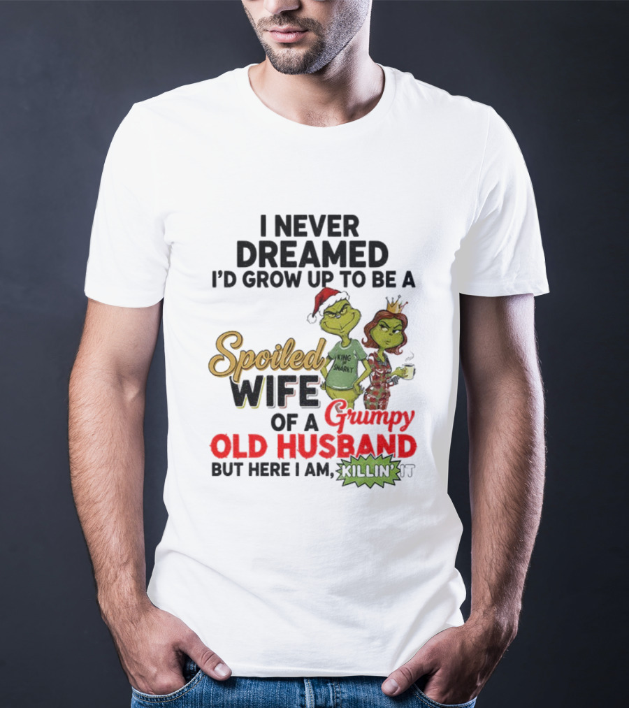 I Never Dreamed Spoiled Wife Of Grumpy Old Husband Christmas King Snarky T-Shirt