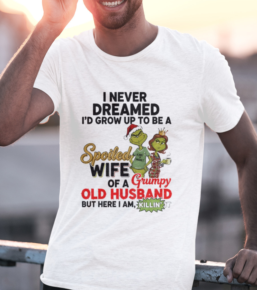 I Never Dreamed Spoiled Wife Of Grumpy Old Husband Christmas King Snarky T-Shirt