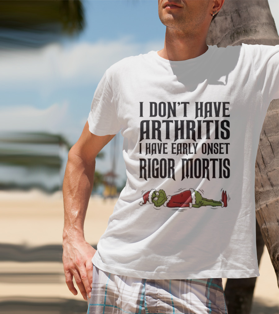 Grinch I Don’t Have Arthritis I Have Early Onset Rigor Mortis Christmas Humor T-Shirt