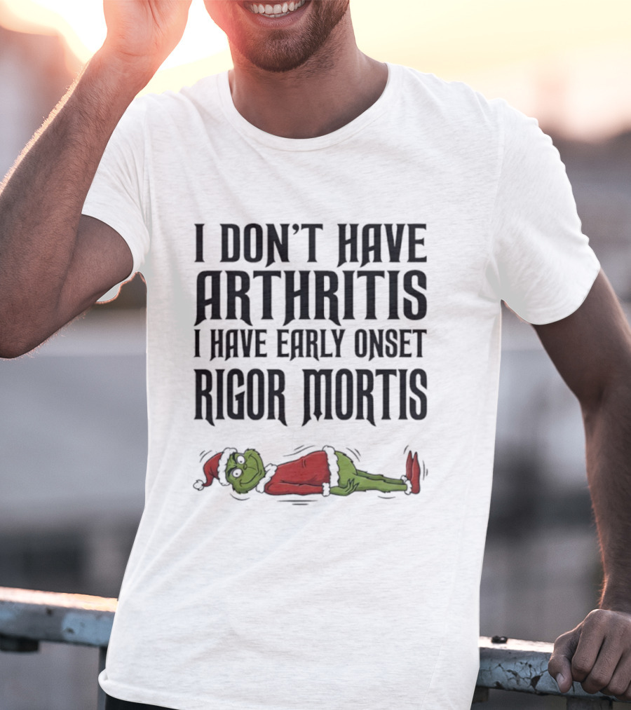 Grinch I Don’t Have Arthritis I Have Early Onset Rigor Mortis Christmas Humor T-Shirt