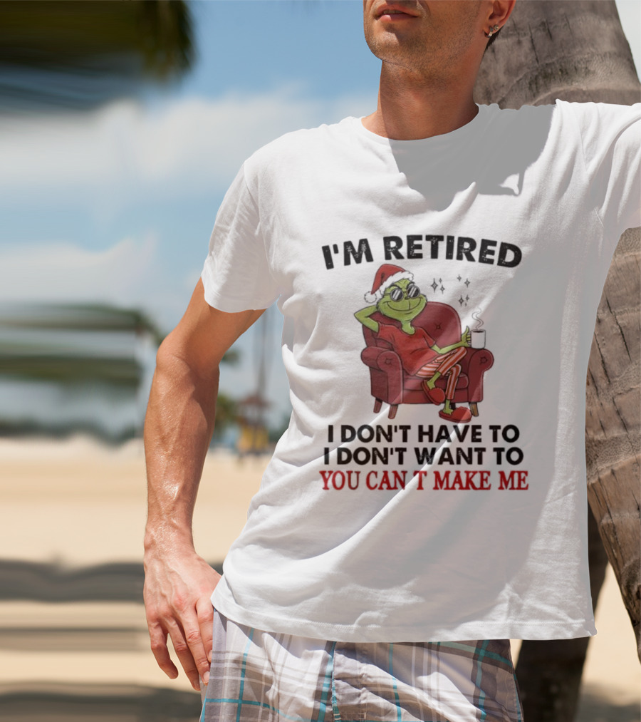 I'm Retired Grinch Santa Suit I Don't Have To I Don't Want To You Can't Make Me T-Shirt