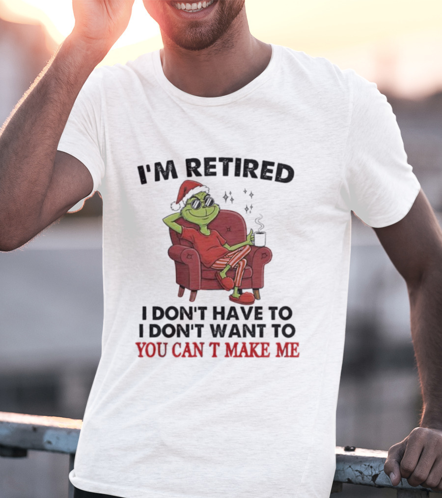 I'm Retired Grinch Santa Suit I Don't Have To I Don't Want To You Can't Make Me T-Shirt