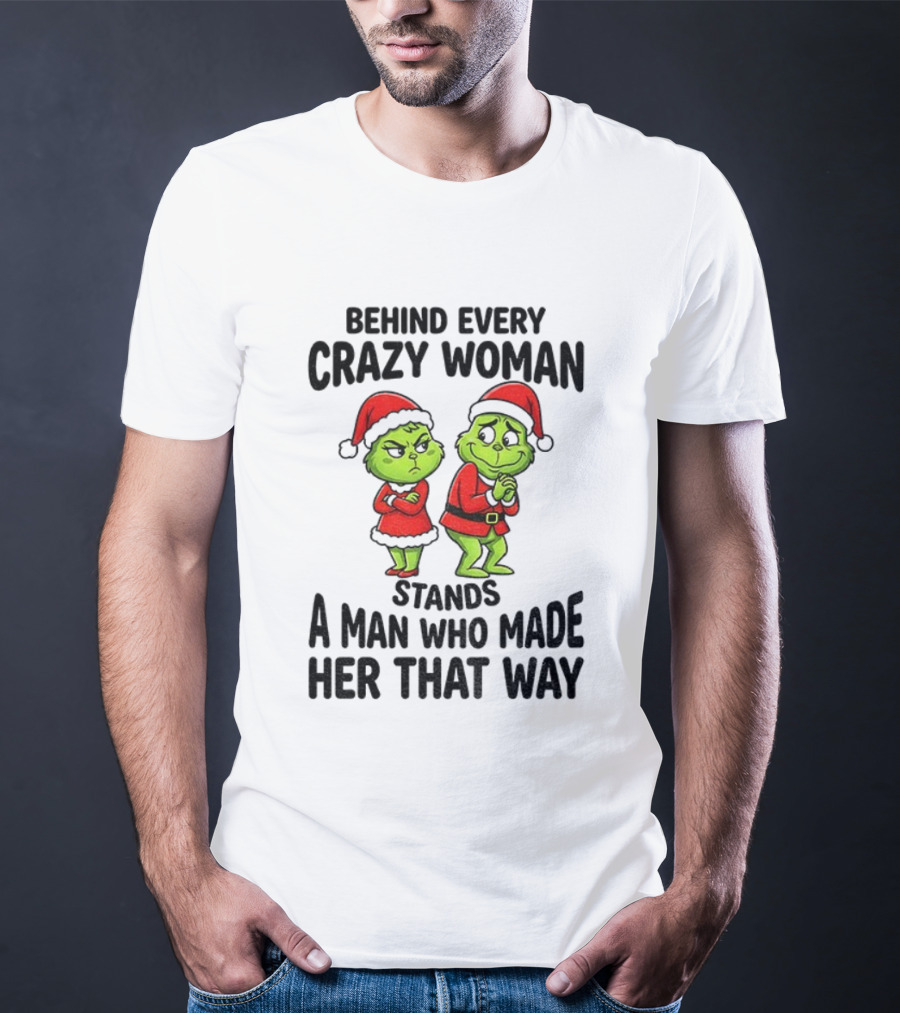 Grinch Santa Claus Behind Every Crazy Woman Stands A Man Who Made Her That Way Christmas T-Shirt