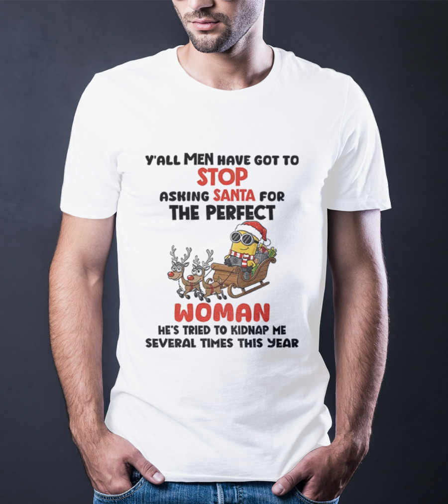 Y’all Men Have Got To Stop Asking Santa For The Perfect Woman Minion Kidnap Christmas T-Shirt