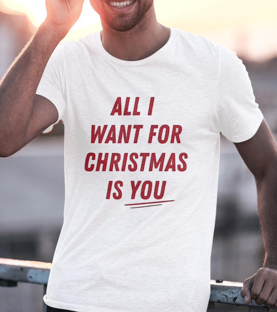 All I Want For Christmas Is You Holiday Message T-Shirt