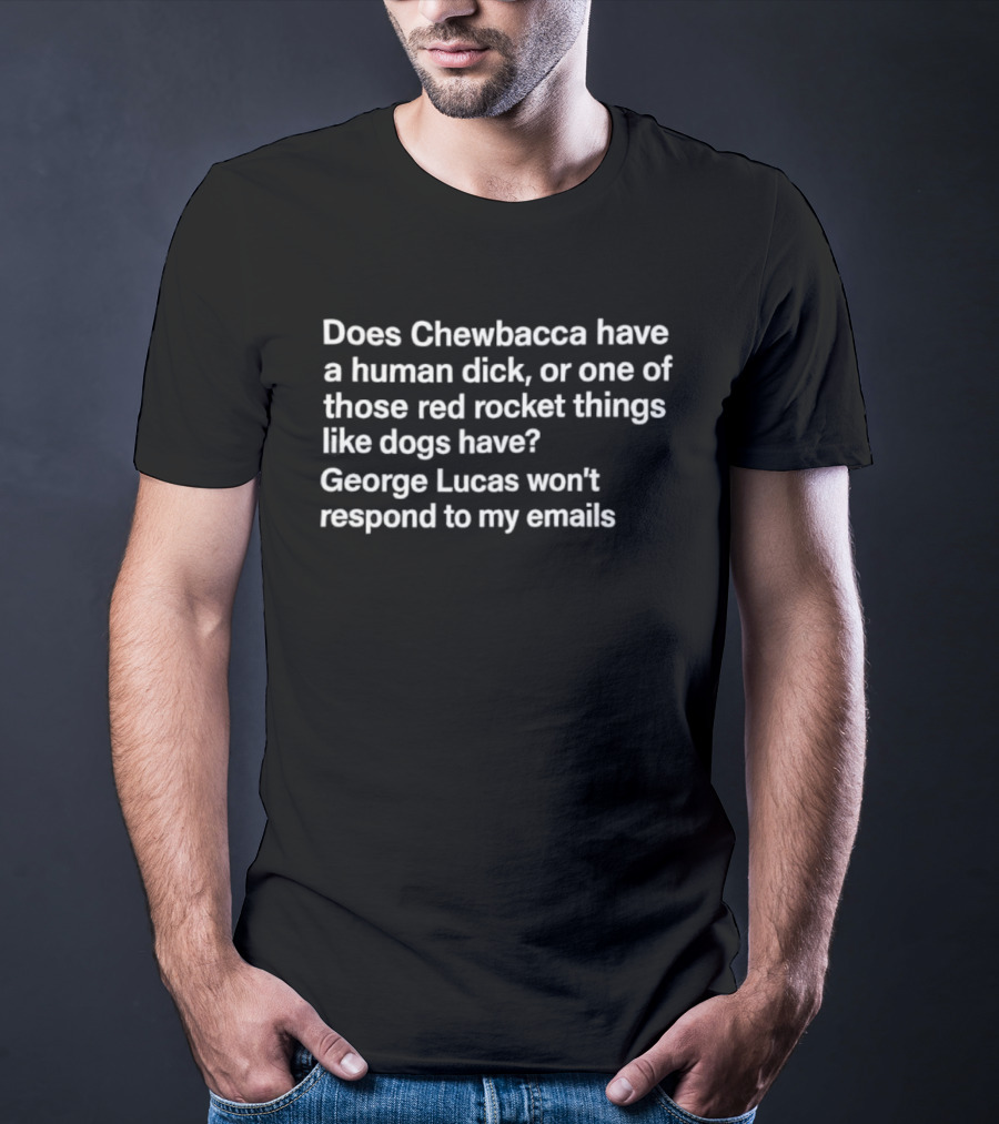 Does Chewbacca Have A Human Dick Or One Of Those Red Rocket Things Like Dogs Have George Lucas Won’t Respond To My Emails T-Shirt
