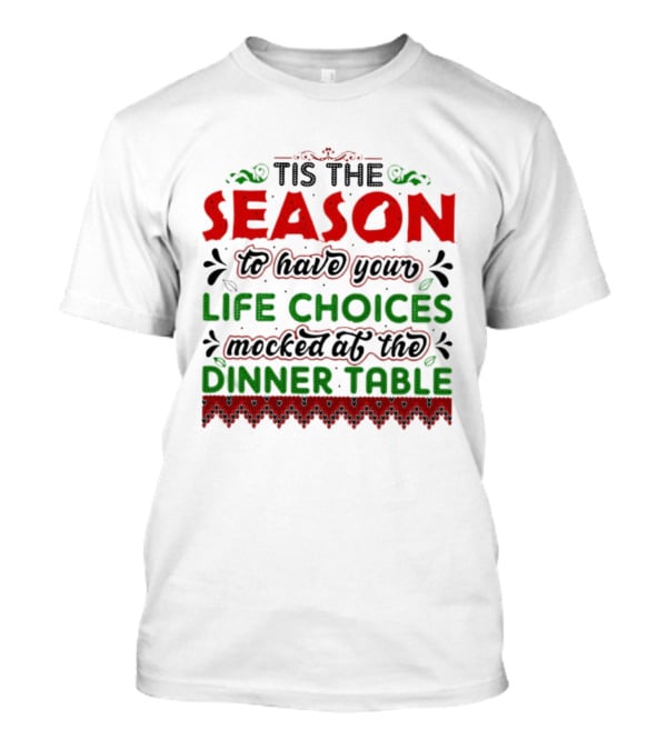 Tis The Season To Have Your Life Choices Mocked At The Dinner Table T-Shirt