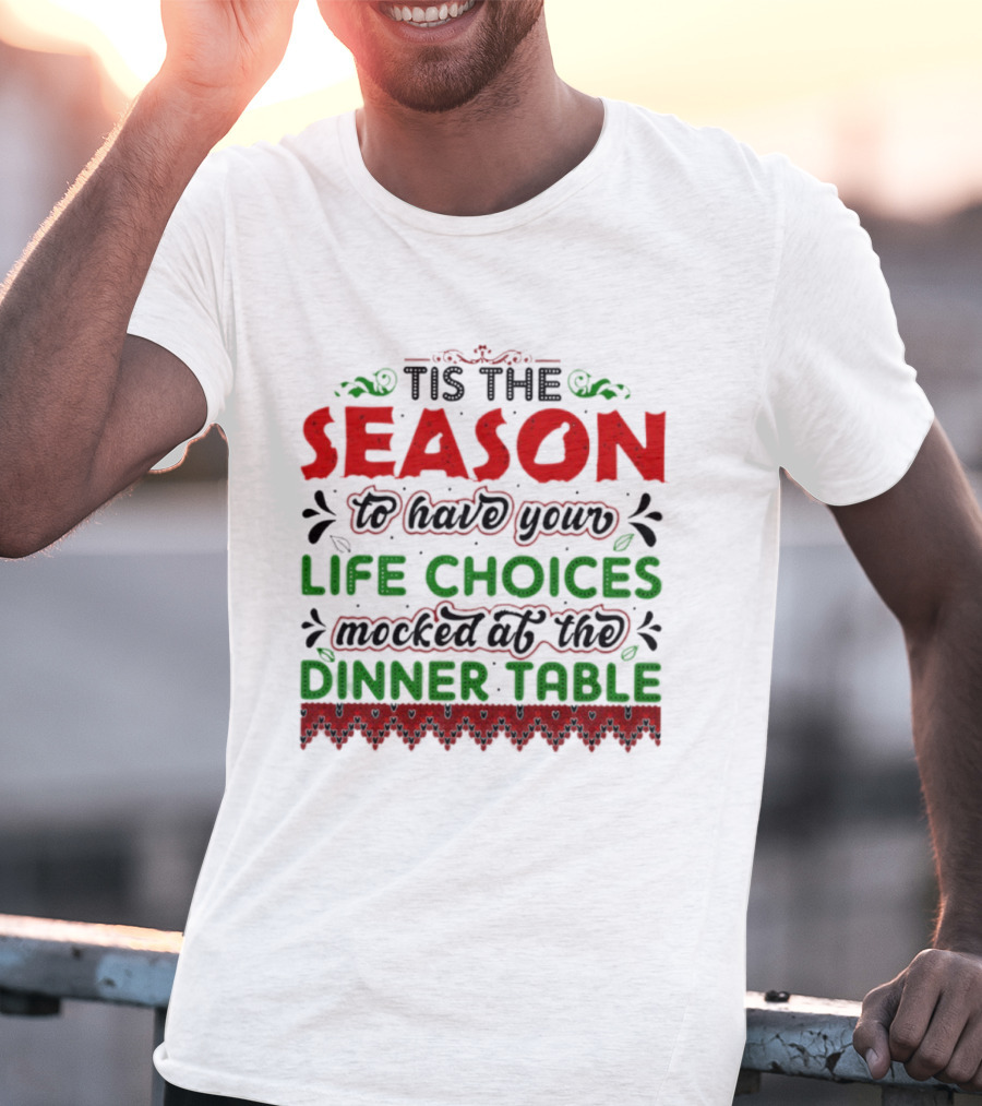 Tis The Season To Have Your Life Choices Mocked At The Dinner Table T-Shirt