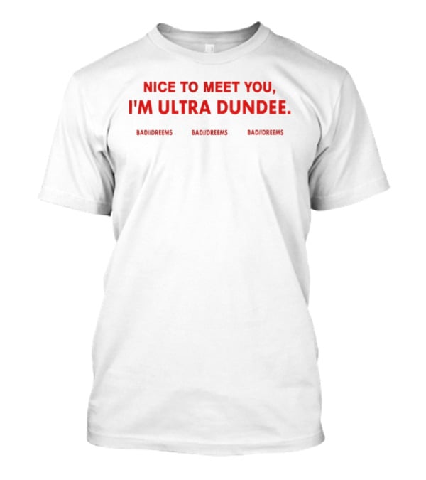 Nice To Meet You I'm Ultra Dundee Dylantlewis Bad Dreems T-Shirt