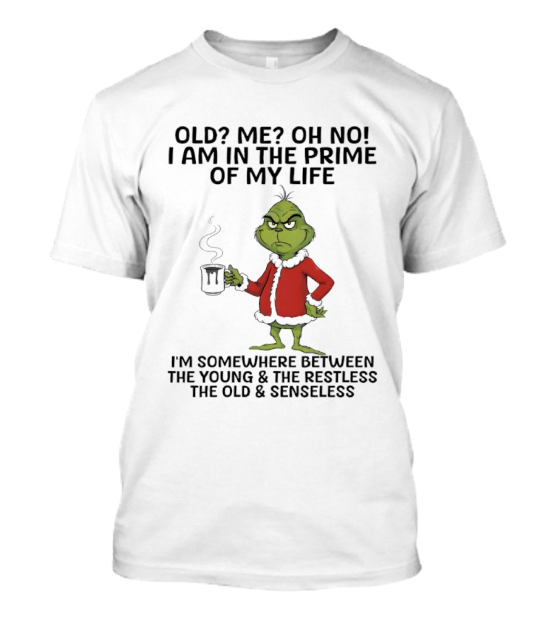 Grinch Old Me Oh No Prime Of My Life Somewhere Between Young Restless Old Senseless T-Shirt