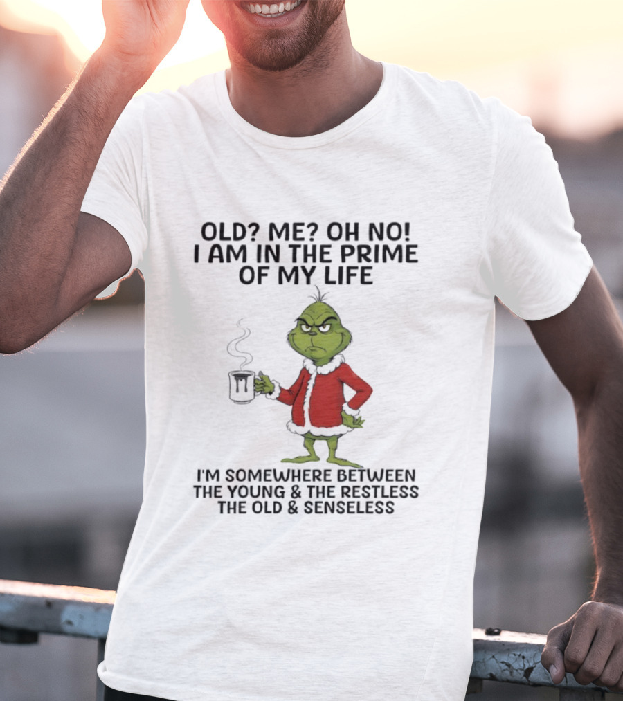 Grinch Old Me Oh No Prime Of My Life Somewhere Between Young Restless Old Senseless T-Shirt