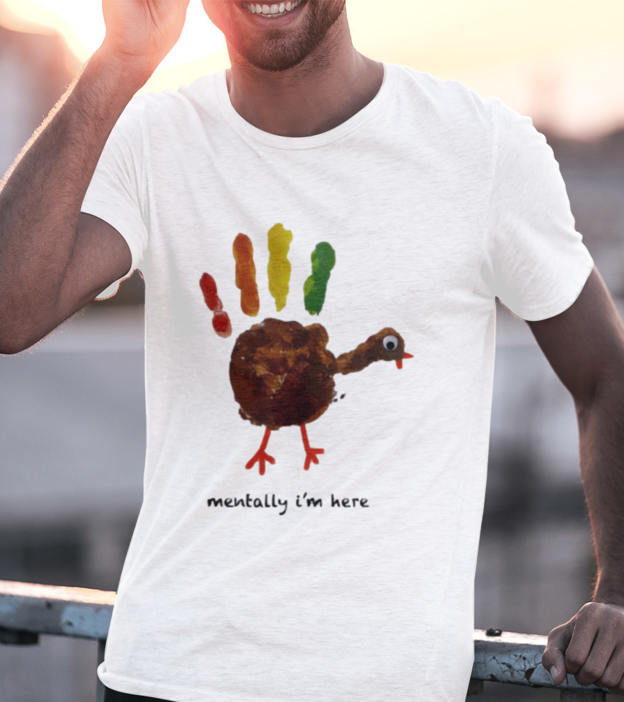 Thanksgiving Turkey Mentally I’m Here Handprint Design T-Shirt