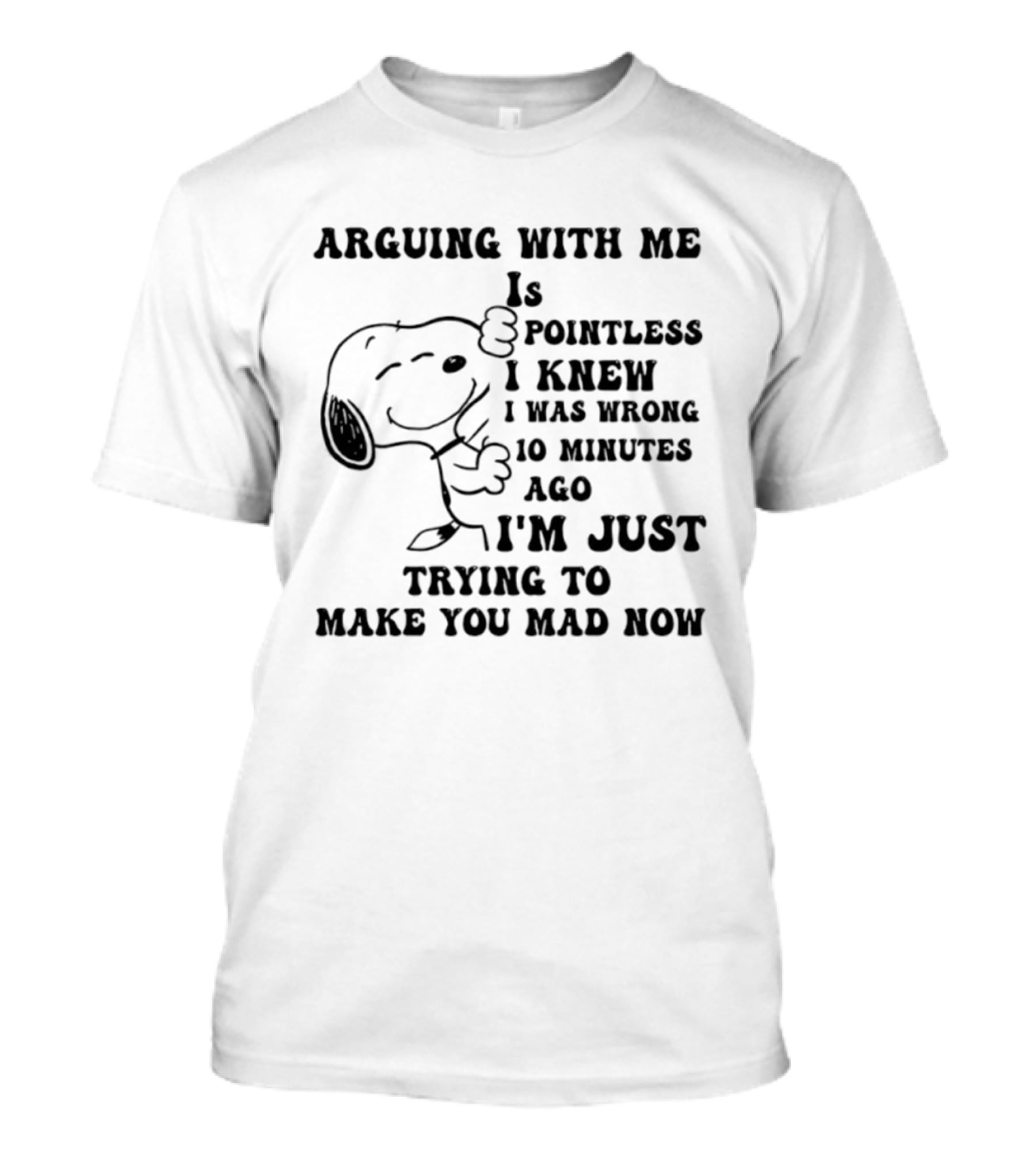 Snoopy Arguing With Me Is Pointless I Knew I Was Wrong 10 Minutes Ago I'm Just Trying To Make You Mad Now T-Shirt