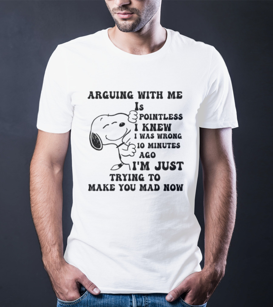 Snoopy Arguing With Me Is Pointless I Knew I Was Wrong 10 Minutes Ago I'm Just Trying To Make You Mad Now T-Shirt